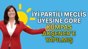 İYİ Partili meclis üyesine göre kumpas Akşener’e yapılmış